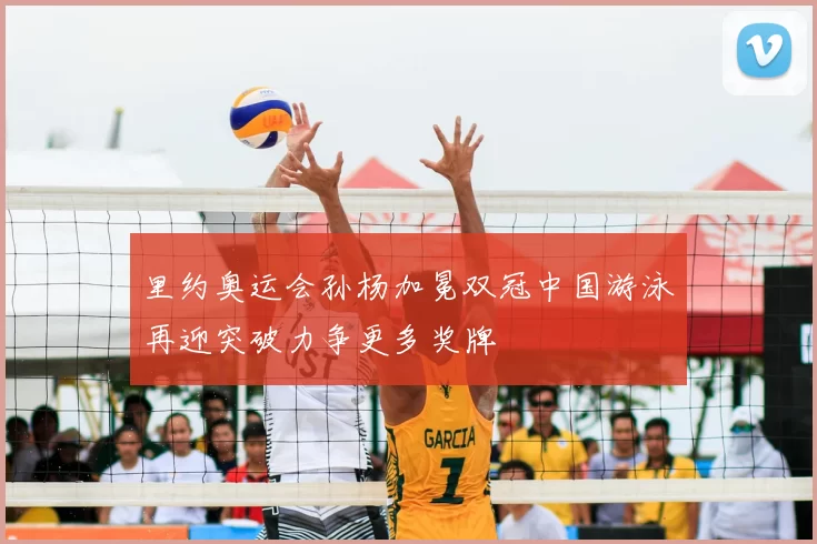 里约奥运会孙杨加冕双冠中国游泳再迎突破力争更多奖牌