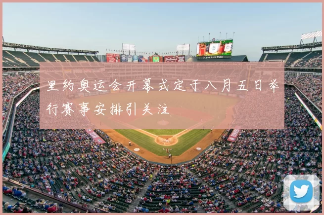 里约奥运会开幕式定于八月五日举行赛事安排引关注