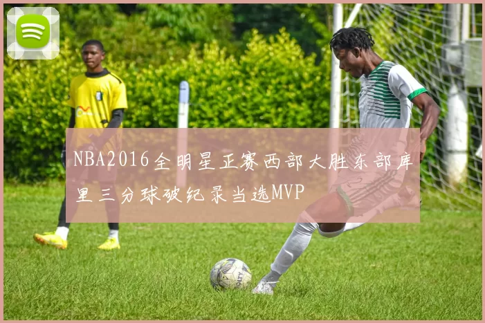 NBA2016全明星正赛西部大胜东部库里三分球破纪录当选MVP
