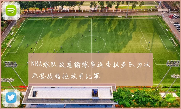 NBA球队故意输球争选秀权多队为状元签战略性放弃比赛