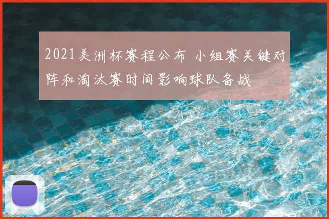 2021美洲杯赛程公布 小组赛关键对阵和淘汰赛时间影响球队备战