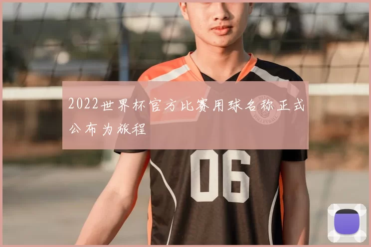 2022世界杯官方比赛用球名称正式公布为旅程