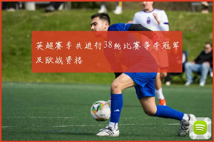 英超赛季共进行38轮比赛争夺冠军及欧战资格