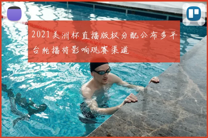 2021美洲杯直播版权分配公布多平台轮播将影响观赛渠道