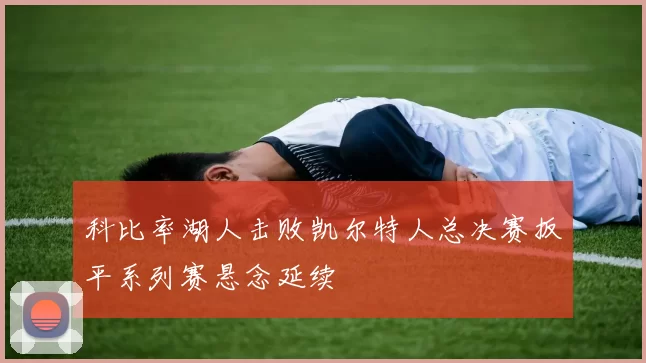 科比率湖人击败凯尔特人总决赛扳平系列赛悬念延续