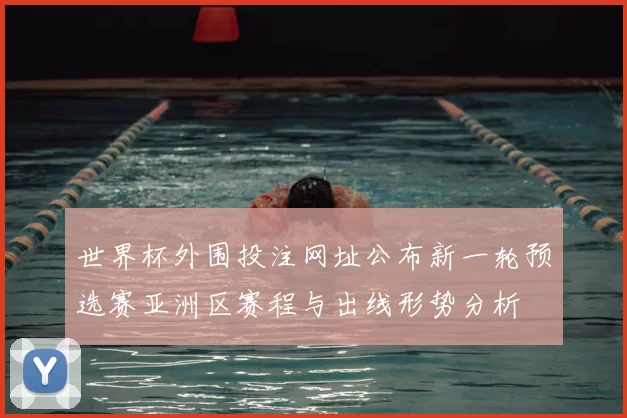 世界杯外围投注网址公布新一轮预选赛亚洲区赛程与出线形势分析