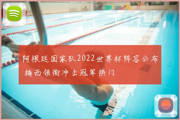 阿根廷国家队2022世界杯阵容公布 梅西领衔冲击冠军热门