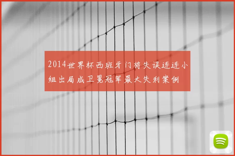 2014世界杯西班牙门将失误连连小组出局成卫冕冠军最大失利案例