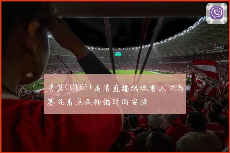 男篮CCTV5+高清直播线观看入口与赛况看点及转播时间安排