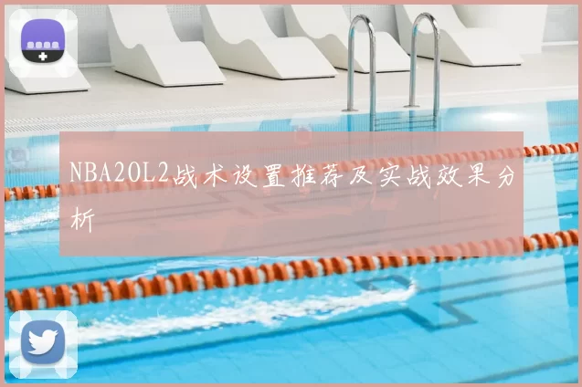 NBA2OL2战术设置推荐及实战效果分析