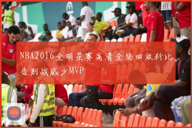 NBA2016全明星赛高清全场回放科比告别战威少MVP