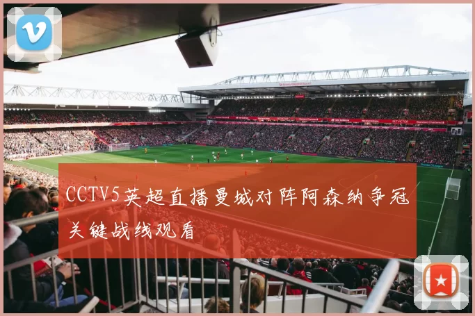 CCTV5英超直播曼城对阵阿森纳争冠关键战线观看
