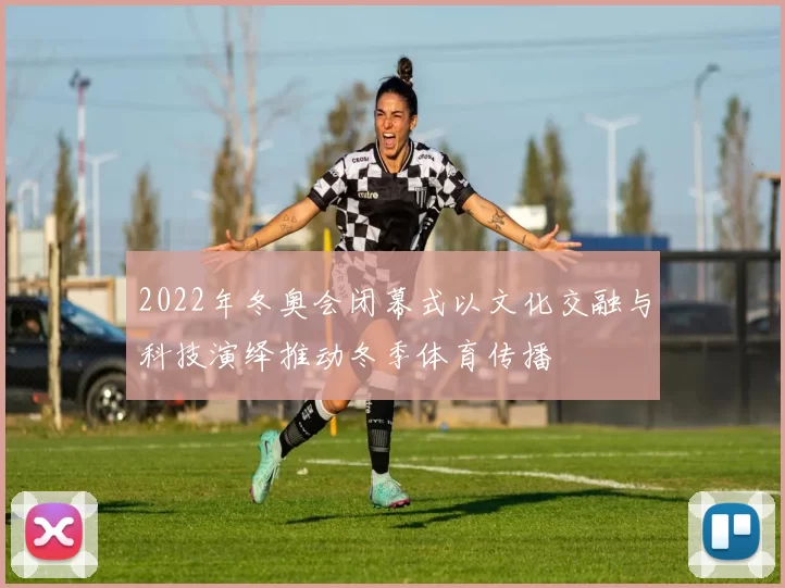 2022年冬奥会闭幕式以文化交融与科技演绎推动冬季体育传播