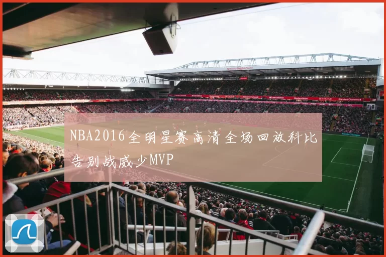 NBA2016全明星赛高清全场回放科比告别战威少MVP