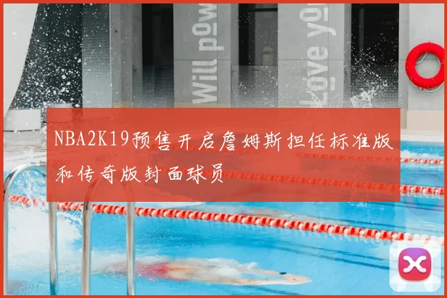 NBA2K19预售开启詹姆斯担任标准版和传奇版封面球员