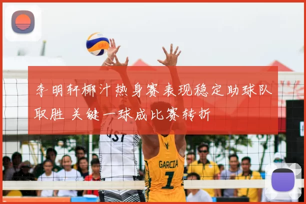 李明轩椰汁热身赛表现稳定助球队取胜 关键一球成比赛转折