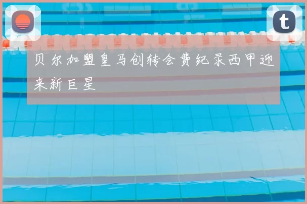 贝尔加盟皇马创转会费纪录西甲迎来新巨星