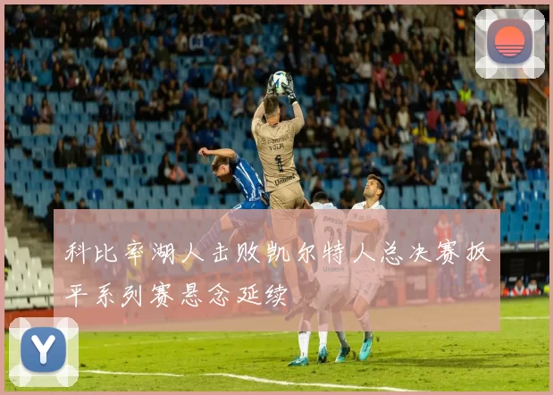 科比率湖人击败凯尔特人总决赛扳平系列赛悬念延续