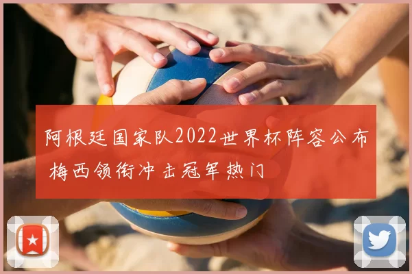 阿根廷国家队2022世界杯阵容公布 梅西领衔冲击冠军热门