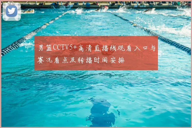 男篮CCTV5+高清直播线观看入口与赛况看点及转播时间安排