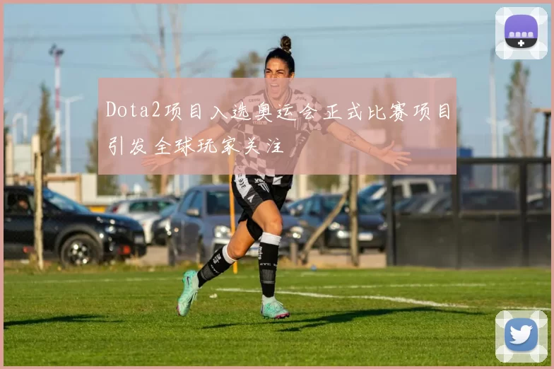 Dota2项目入选奥运会正式比赛项目引发全球玩家关注
