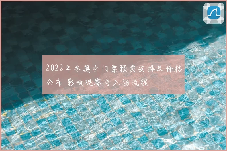 2022年冬奥会门票预卖安排及价格公布 影响观赛与入场流程