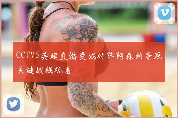 CCTV5英超直播曼城对阵阿森纳争冠关键战线观看