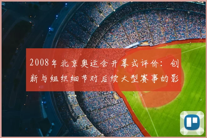 2008年北京奥运会开幕式评价：创新与组织细节对后续大型赛事的影响