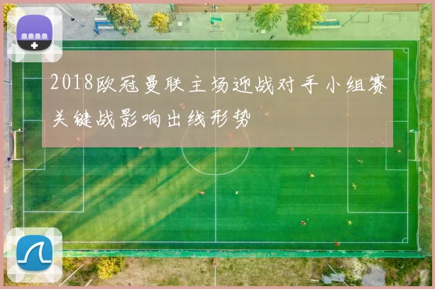 2018欧冠曼联主场迎战对手小组赛关键战影响出线形势