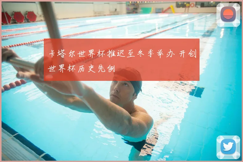 卡塔尔世界杯推迟至冬季举办 开创世界杯历史先例