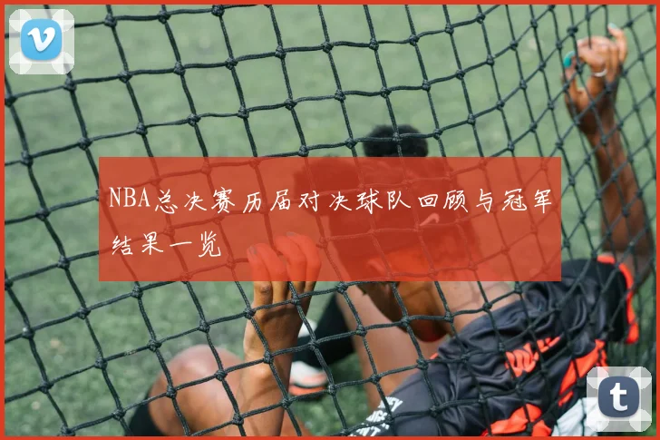 NBA总决赛历届对决球队回顾与冠军结果一览