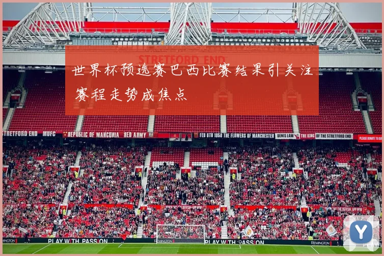 世界杯预选赛巴西比赛结果引关注 赛程走势成焦点