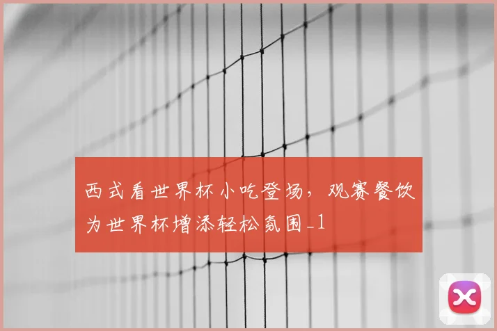 西式看世界杯小吃登场,观赛餐饮为世界杯增添轻松氛围_1
