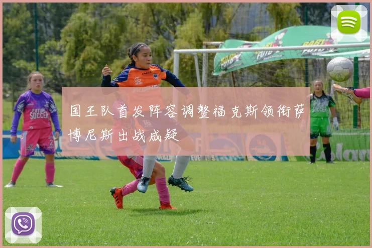 国王队首发阵容调整福克斯领衔萨博尼斯出战成疑