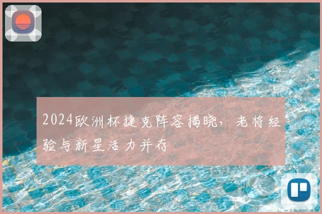 2024欧洲杯捷克阵容揭晓,老将经验与新星活力并存