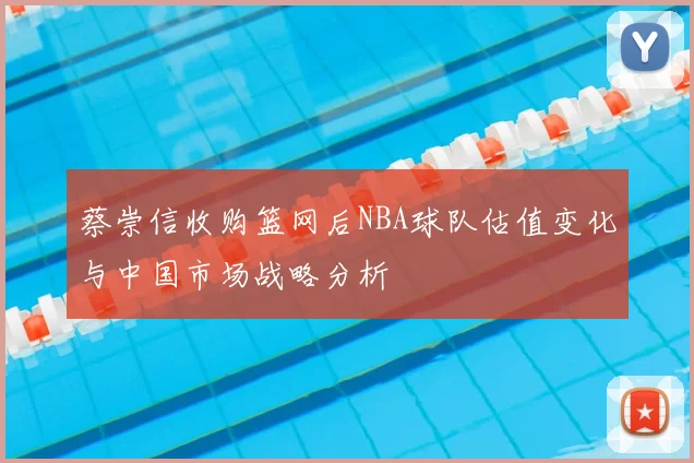 蔡崇信收购篮网后NBA球队估值变化与中国市场战略分析