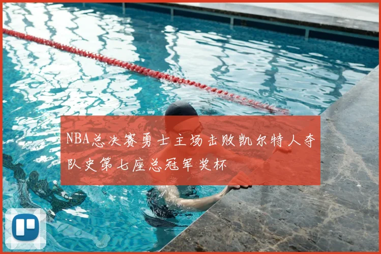 NBA总决赛勇士主场击败凯尔特人夺队史第七座总冠军奖杯
