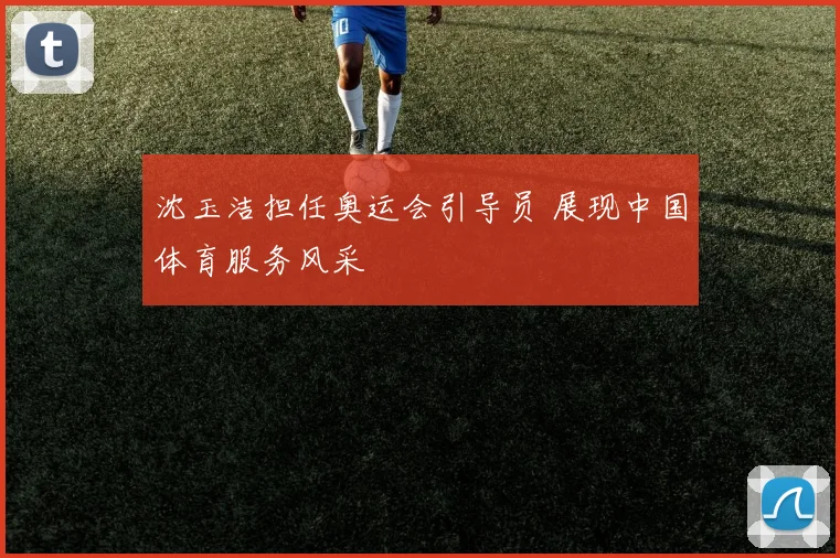 沈玉洁担任奥运会引导员 展现中国体育服务风采