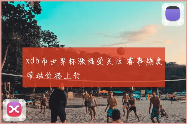 xdb币世界杯涨幅受关注 赛事热度带动价格上行
